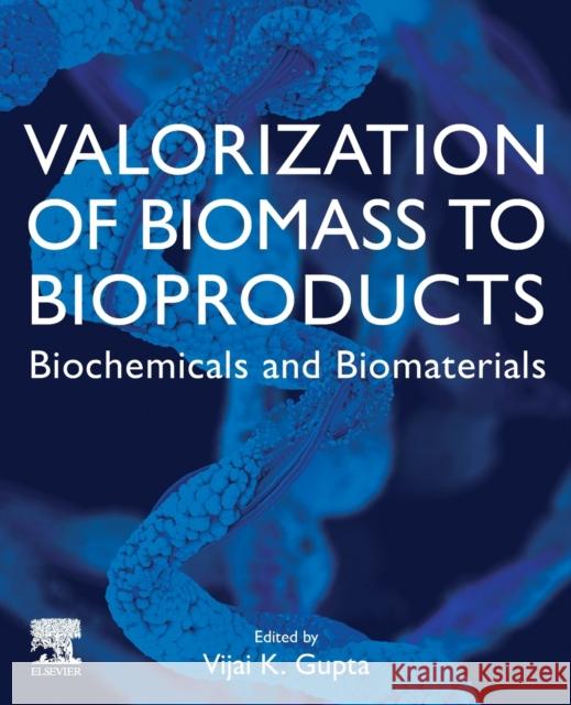 Valorization of Biomass to Bioproducts: Biochemicals and Biomaterials Gupta, Vijai Kumar 9780128228876