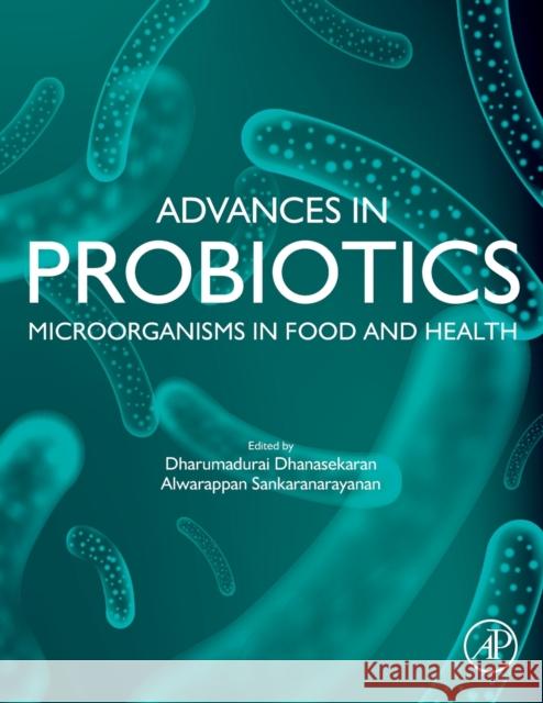 Advances in Probiotics: Microorganisms in Food and Health Dharumaurai Dhansekaran Alwarappan Sankaranarayanan 9780128229095