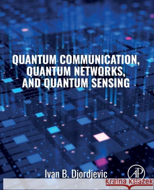 Quantum Communication, Quantum Networks, and Quantum Sensing Ivan Djordjevic 9780128229422