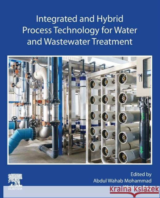 Integrated and Hybrid Process Technology for Water and Wastewater Treatment Abdul Wahab Mohammad Wei Lun Ang 9780128230312