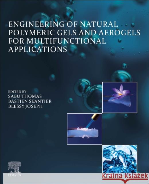 Engineering of Natural Polymeric Gels and Aerogels for Multifunctional Applications Sabu Thomas Bastien Seantier Blessy Joseph 9780128231357