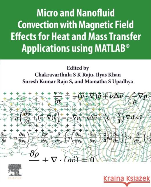 Micro and Nanofluid Convection with Magnetic Field Effects for Heat and Mass Transfer Applications Using Matlab(r) Raju, Chakravarthula 9780128231401