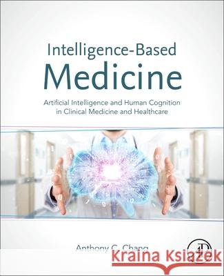 Intelligence-Based Medicine: Artificial Intelligence and Human Cognition in Clinical Medicine and Healthcare Anthony C. Chang 9780128233375
