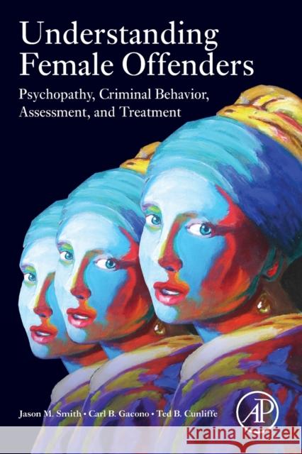 Understanding Female Offenders: Psychopathy, Criminal Behavior, Assessment, and Treatment Jason M. Smith Carl B. Gacono Ted B. Cunliffe 9780128233726 Academic Press