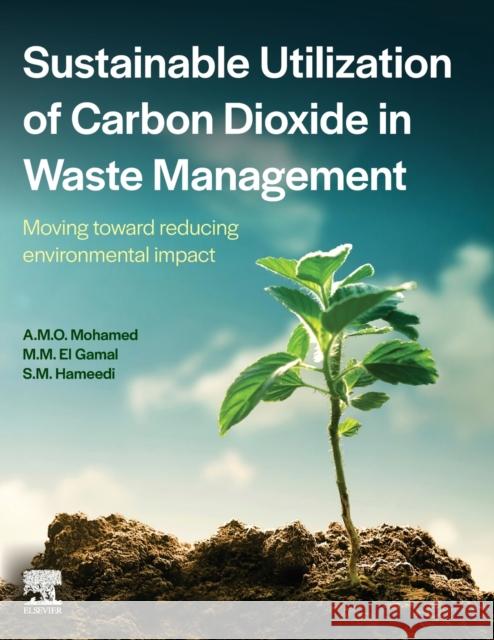 Sustainable Utilization of Carbon Dioxide in Waste Management: Moving Toward Reducing Environmental Impact Mohamed, Abdel-Mohsen O. 9780128234181