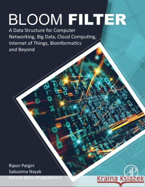 Bloom Filter: A Data Structure for Computer Networking, Big Data, Cloud Computing, Internet of Things, Bioinformatics and Beyond Ripon Patgiri Sabuzima Nayak Naresh Babu Muppalaneni 9780128235201