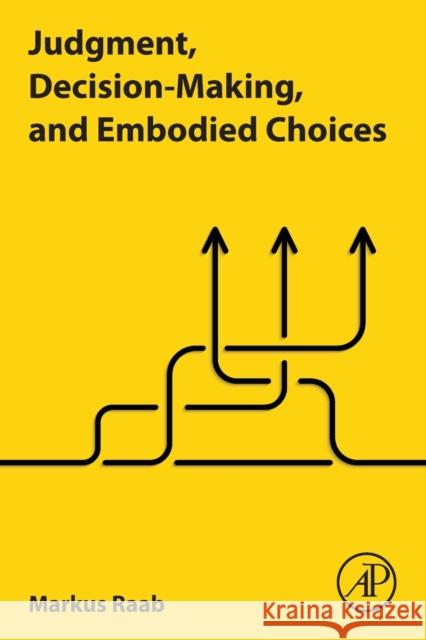 Judgment, Decision-Making, and Embodied Choices Markus Raab 9780128235232 Academic Press