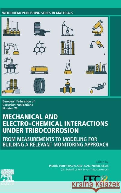 Mechanical and Electro-Chemical Interactions Under Tribocorrosion: From Measurements to Modelling for Building a Relevant Monitoring Approach Pierre Ponthiaux Jean-Pierre Celis 9780128237656