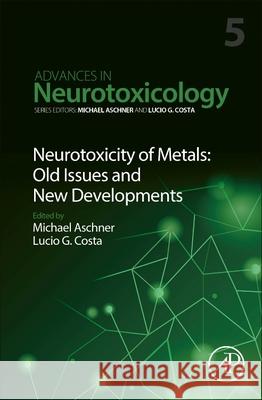 Neurotoxicity of Metals: Old Issues and New Developments: Volume 5 Aschner, Michael 9780128237755