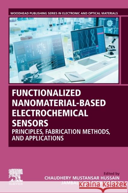 Functionalized Nanomaterial-Based Electrochemical Sensors: Principles, Fabrication Methods, and Applications Chaudhery Mustansa Jamballi G. Manjunatha 9780128237885 Woodhead Publishing