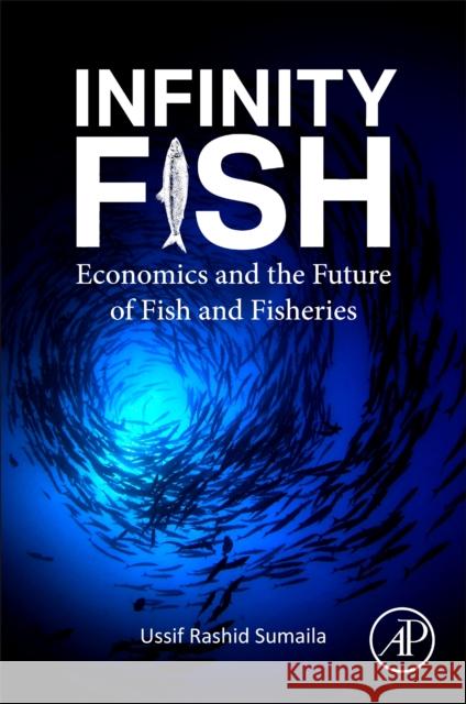 Infinity Fish: Economics and the Future of Fish and Fisheries Ussif Rashid Sumaila 9780128238165 Elsevier Science Publishing Co Inc