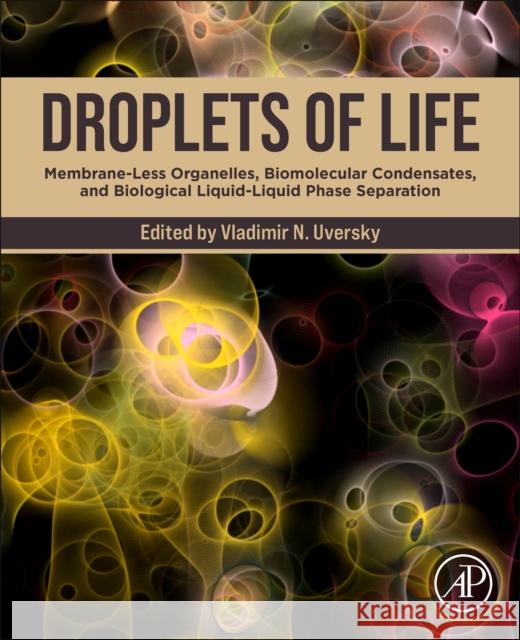 Droplets of Life: Membrane-Less Organelles, Biomolecular Condensates, and Biological Liquid-Liquid Phase Separation Vladimir N. Uversky 9780128239674 Academic Press