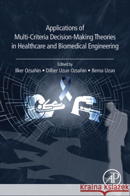 Applications of Multi-Criteria Decision-Making Theories in Healthcare and Biomedical Engineering Dilber Uzun Ozsahin Ilker Ozsahin Berna Uzun 9780128240861 Academic Press