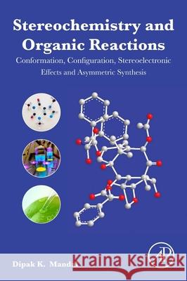 Stereochemistry and Organic Reactions: Conformation, Configuration, Stereoelectronic Effects and Asymmetric Synthesis Dipak Kumar Mandal 9780128240922