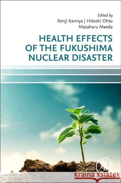 Health Effects of the Fukushima Nuclear Disaster Kenji Kamiya Hitoshi Ohto Masaharu Maeda 9780128240984 Academic Press