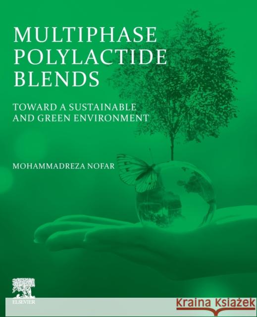 Multiphase Polylactide Blends: Toward a Sustainable and Green Environment Nofar, Mohammadreza 9780128241509