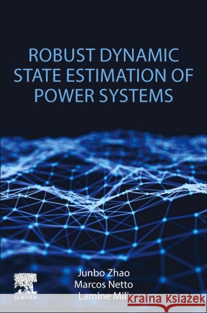 Robust Dynamic State Estimation of Power Systems Junbo Zhao Marcos Netto Lamine Mili 9780128241578