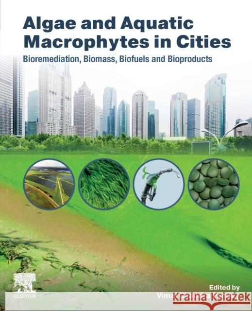 Algae and Aquatic Macrophytes in Cities: Bioremediation, Biomass, Biofuels and Bioproducts Vimal Chandra Pandey 9780128242704