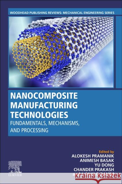 Nanocomposite Manufacturing Technologies: Fundamental Principles, Mechanisms, and Processing Alokesh Pramanik Animesh Basak Yu Dong 9780128243299