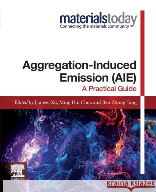 Aggregation-Induced Emission (Aie): A Practical Guide Jianwei Xu Ming Hui Chua Ben Zhong Tang 9780128243350