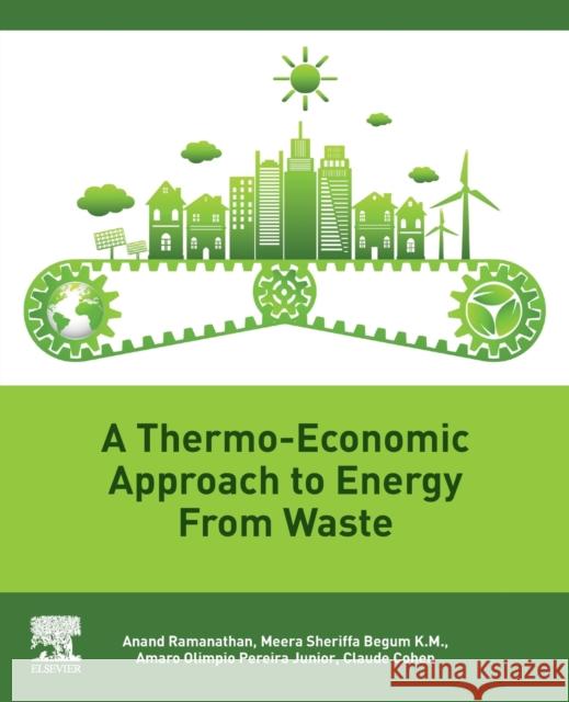 A Thermo-Economic Approach to Energy from Waste Anand Ramanathan Meera Sheriffa Begum Amaro Pereira 9780128243572 Elsevier