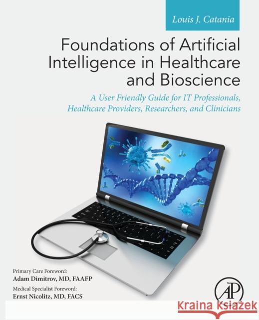 Foundations of Artificial Intelligence in Healthcare and Bioscience: A User Friendly Guide for It Professionals, Healthcare Providers, Researchers, an Catania, Louis J. 9780128244777 Academic Press