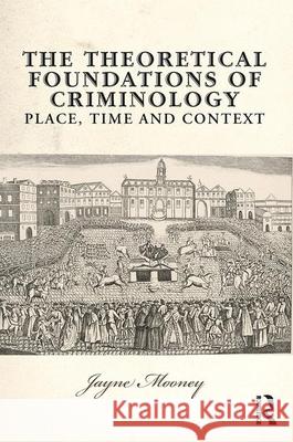 The Theoretical Foundations of Criminology: Place, Time and Context Jayne Mooney 9780131960107