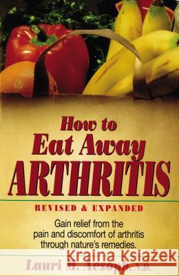 How to Eat Away Arthritis: Gain Relief from the Pain and Discomfort of Arthritis Through Nature's Remedies Lauri Aesoph 9780132428927 Prentice Hall Press
