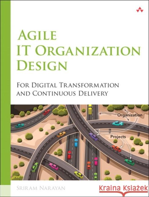 Agile IT Organization Design: For Digital Transformation and Continuous Delivery Sriram Narayan 9780133903355