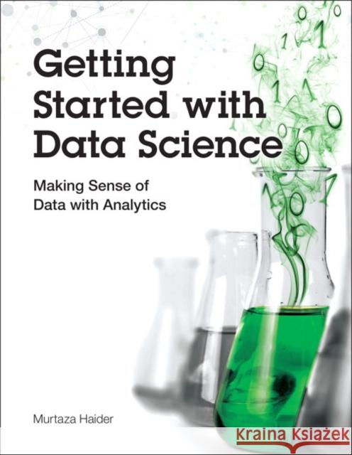 Getting Started with Data Science: Making Sense of Data with Analytics Murtaza Haider 9780133991024 IBM Press