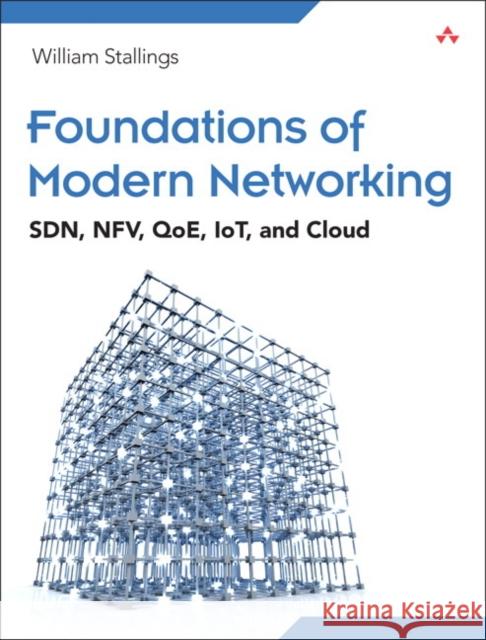 Foundations of Modern Networking: Sdn, Nfv, Qoe, Iot, and Cloud Stallings, William 9780134175393