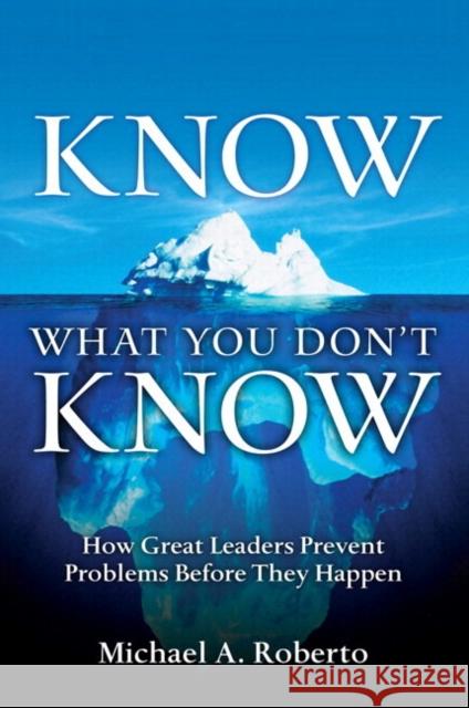 Know What You Don't Know: How Great Leaders Prevent Problems Before They Happen Roberto, Michael 9780134177014 Pearson FT Press
