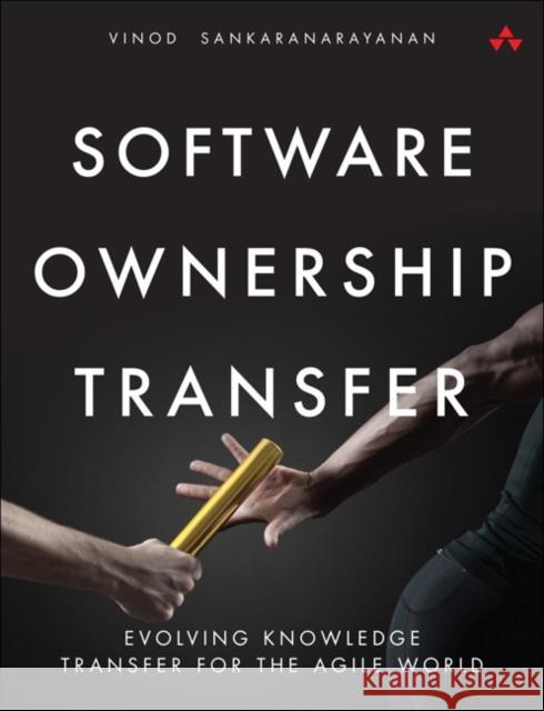 Software Ownership Transfer: Evolving Knowledge Transfer for the Agile World Sankaranarayanan, Vinod 9780134181011