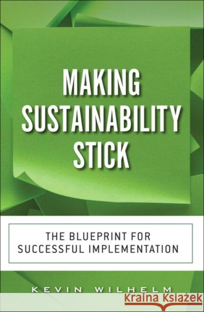 Making Sustainability Stick: The Blueprint for Successful Implementation Wilhelm, Kevin 9780134383040 Pearson FT Press