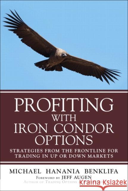 Profiting with Iron Condor Options: Strategies from the Frontline for Trading in Up or Down Markets (Paperback) Michaelhanania Benklifa 9780134394602 FT Press