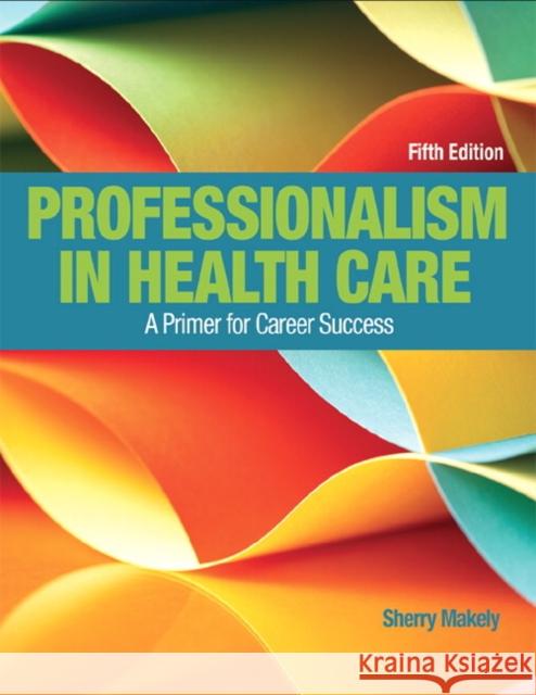 Professionalism in Health Care: A Primer for Career Success Makely, Sherry 9780134415673 Pearson Education (US)