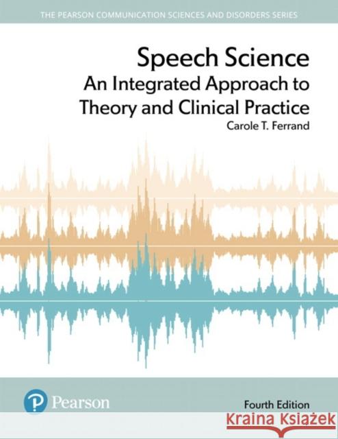 Speech Science: An Integrated Approach to Theory and Clinical Practice Carole Ferrand 9780134481456