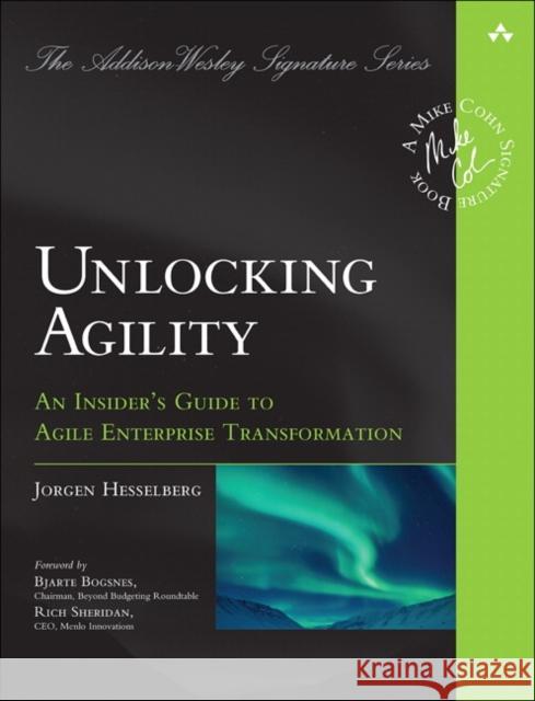 Unlocking Agility: An Insider's Guide to Agile Enterprise Transformation Jorgen Hesselberg 9780134542843