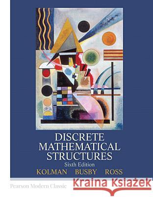 Discrete Mathematical Structures (Classic Version) Bernard Kolman, Robert Busby, Sharon Ross 9780134696447