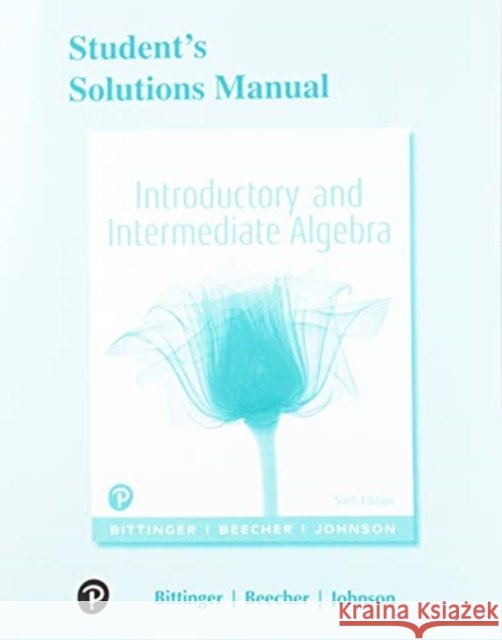 Student Solutions Manual for Introductory and Intermediate Algebra Bittinger, Marvin 9780134707457