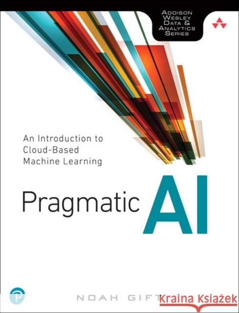 Pragmatic AI: An Introduction to Cloud-Based Machine Learning Gift, Noah 9780134863863 Addison Wesley