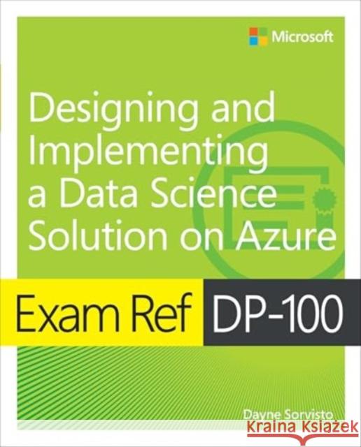 Exam Ref DP-100 Designing and Implementing a Data Science Solution on Azure Dayne Sorvisto 9780135350607 Microsoft Press