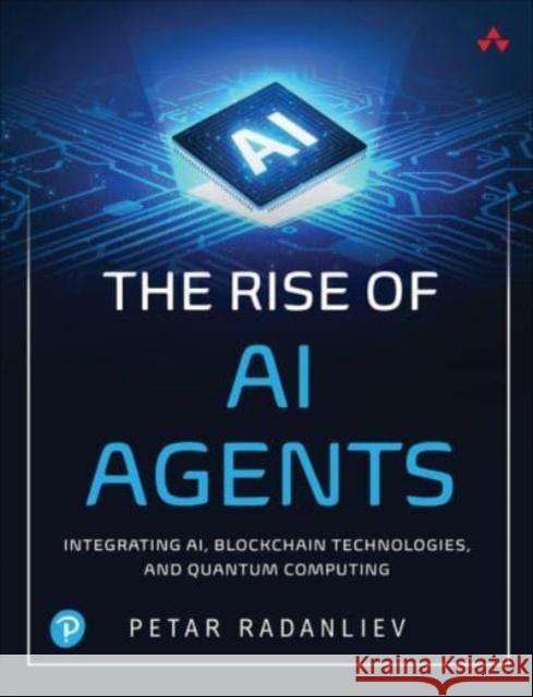 The Rise of AI Agents: Integrating AI, Blockchain Technologies, and Quantum Computing Petar Radanliev 9780135352946 Pearson Education (US)