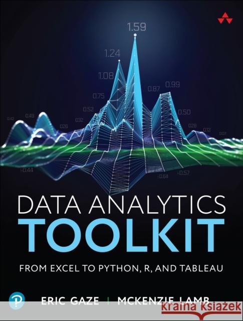 Data Analytics Toolkit: From Excel to Python, R, and Tableau McKenzie Lamb 9780135397862 Pearson Education (US)