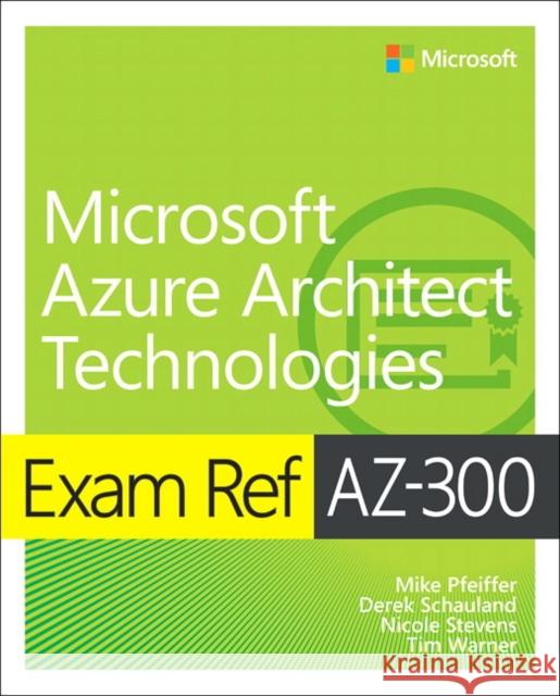 Exam Ref AZ-300 Microsoft Azure Architect Technologies Mike Pfeiffer, Derek Schauland, Nicole Stevens, Timothy Warner 9780135802540 Pearson Education (US)