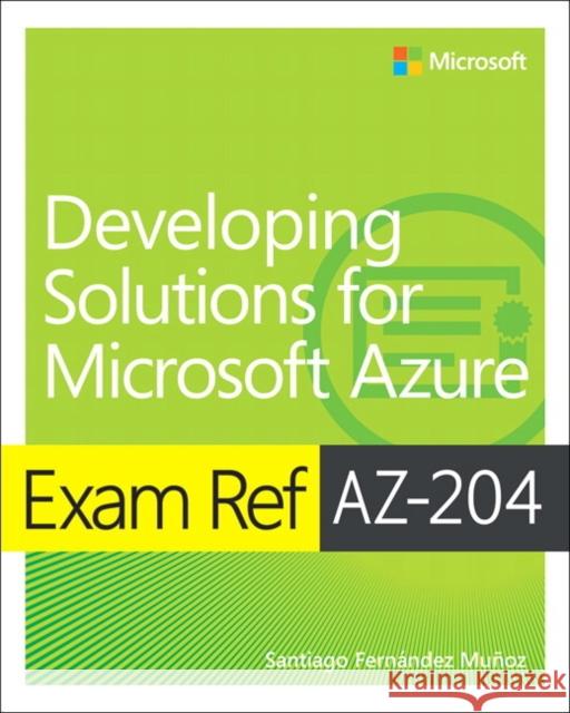 Exam Ref AZ-204 Developing Solutions for Microsoft Azure Santiago Munoz 9780136798330 Microsoft Press