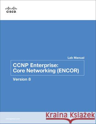 CCNP Enterprise: Core Networking (Encor) V8 Lab Manual Cisco Networking Academy 9780136906438 