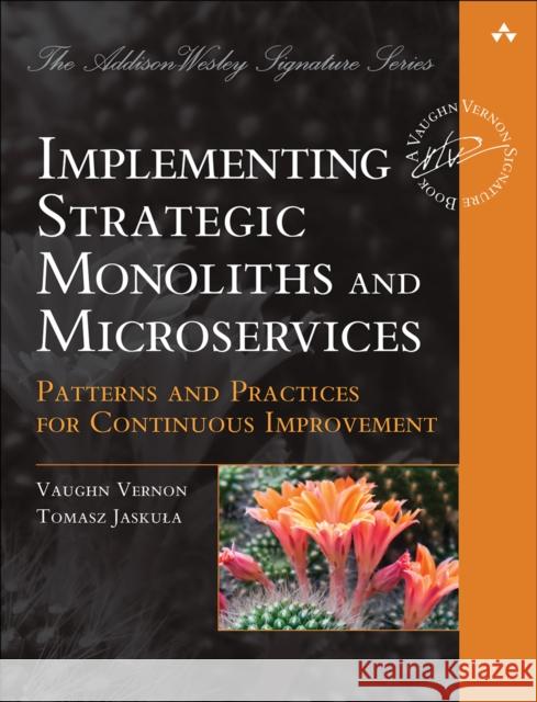Implementing Strategic Monoliths and Microservices: Patterns and Practices for Continuous Improvement Tomasz Jaskula 9780137345502 Pearson Education (US)
