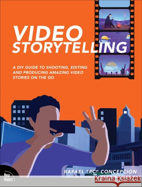 Video Storytelling Projects: A DIY Guide to Shooting, Editing and Producing Amazing Video Stories on the Go Rafael Concepcion 9780137690718 Pearson Education (US)