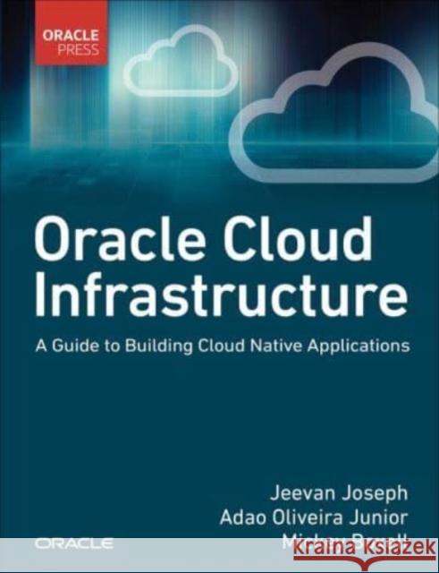 Oracle Cloud Infrastructure - A Guide to Building Cloud Native Applications Mickey Boxell 9780137902538